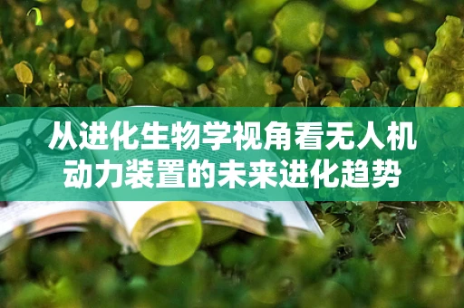 从进化生物学视角看无人机动力装置的未来进化趋势