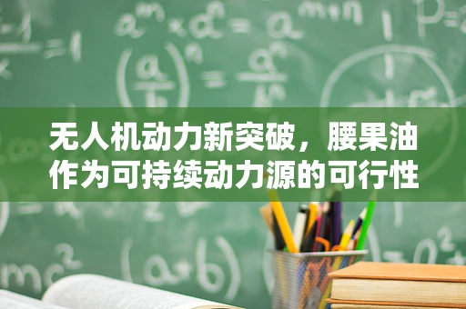 无人机动力新突破，腰果油作为可持续动力源的可行性探索？