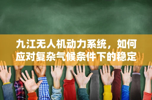 九江无人机动力系统，如何应对复杂气候条件下的稳定飞行？
