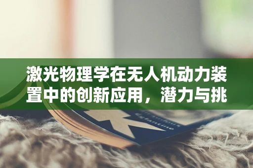 激光物理学在无人机动力装置中的创新应用，潜力与挑战何在？