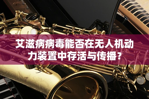 艾滋病病毒能否在无人机动力装置中存活与传播？