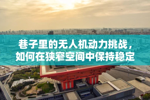 巷子里的无人机动力挑战，如何在狭窄空间中保持稳定飞行？