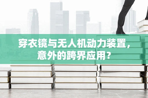 穿衣镜与无人机动力装置，意外的跨界应用？