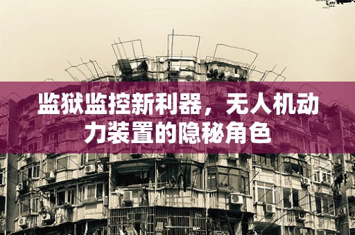 监狱监控新利器，无人机动力装置的隐秘角色