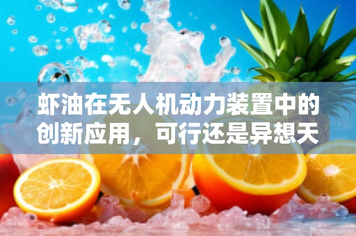 虾油在无人机动力装置中的创新应用，可行还是异想天开？