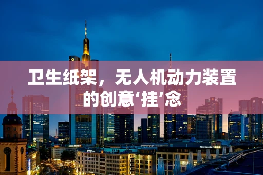 卫生纸架，无人机动力装置的创意‘挂’念