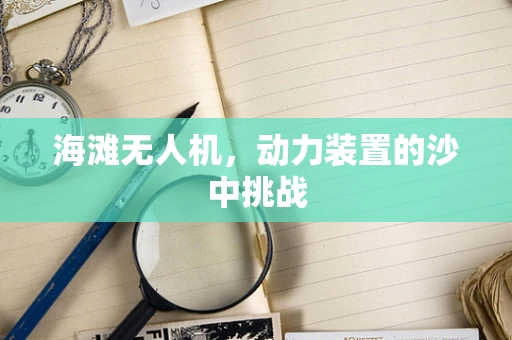 海滩无人机，动力装置的沙中挑战