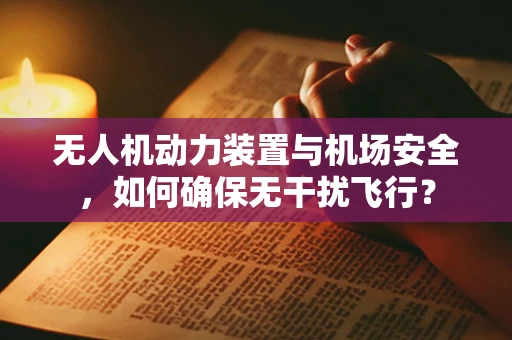 无人机动力装置与机场安全，如何确保无干扰飞行？