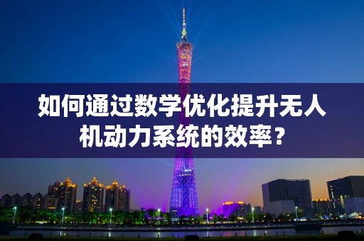 如何通过数学优化提升无人机动力系统的效率？
