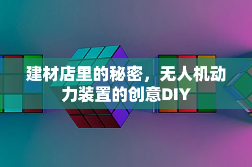 建材店里的秘密，无人机动力装置的创意DIY