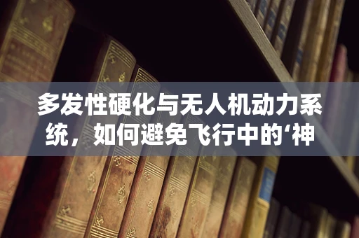 多发性硬化与无人机动力系统，如何避免飞行中的‘神经’故障？
