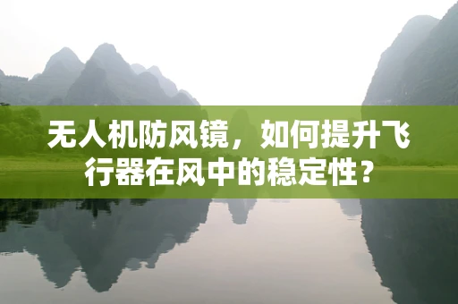 无人机防风镜，如何提升飞行器在风中的稳定性？