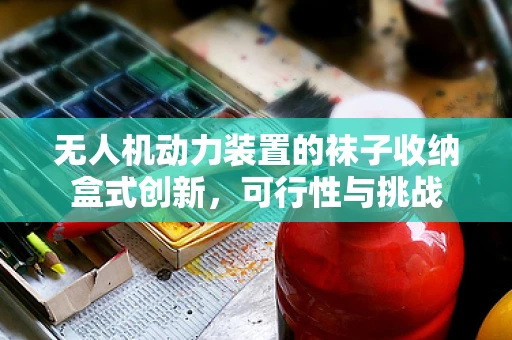 无人机动力装置的袜子收纳盒式创新，可行性与挑战