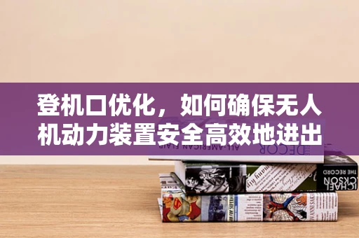 登机口优化，如何确保无人机动力装置安全高效地进出？