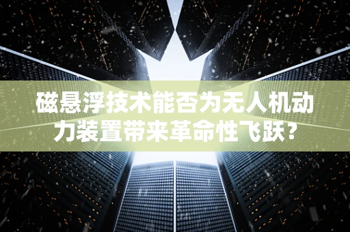 磁悬浮技术能否为无人机动力装置带来革命性飞跃？