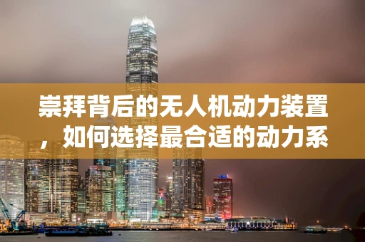崇拜背后的无人机动力装置，如何选择最合适的动力系统？