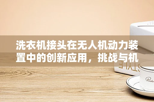 洗衣机接头在无人机动力装置中的创新应用，挑战与机遇？