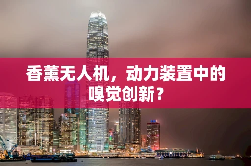 香薰无人机，动力装置中的嗅觉创新？