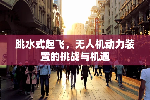 跳水式起飞，无人机动力装置的挑战与机遇