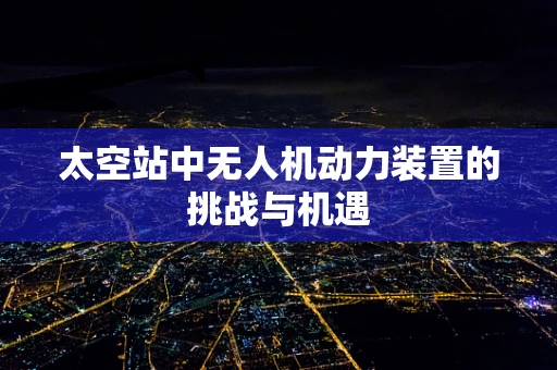太空站中无人机动力装置的挑战与机遇