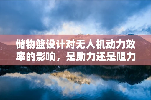 储物篮设计对无人机动力效率的影响，是助力还是阻力？