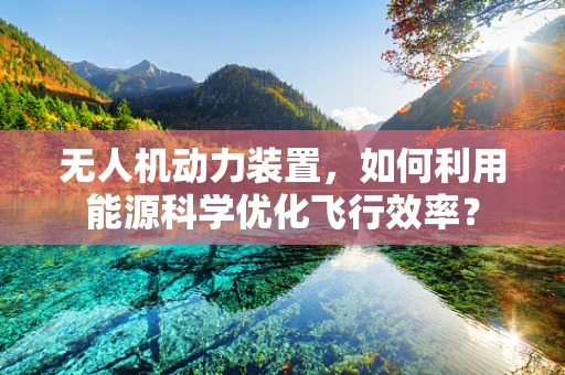 无人机动力装置，如何利用能源科学优化飞行效率？