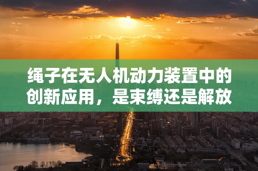 绳子在无人机动力装置中的创新应用，是束缚还是解放？