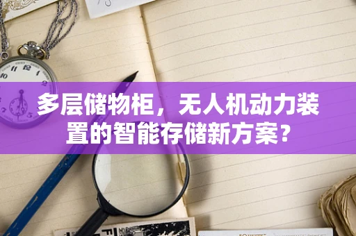 多层储物柜，无人机动力装置的智能存储新方案？