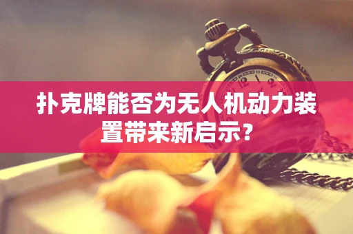 扑克牌能否为无人机动力装置带来新启示？