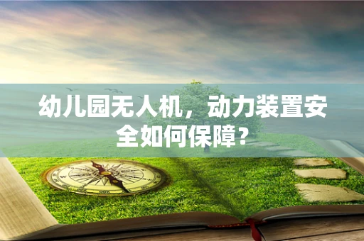 幼儿园无人机，动力装置安全如何保障？