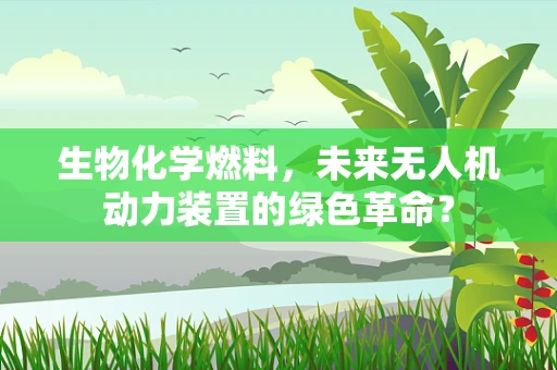 生物化学燃料，未来无人机动力装置的绿色革命？
