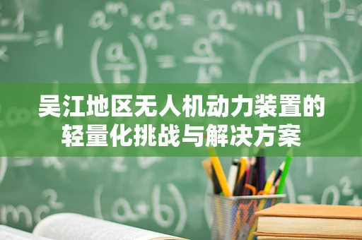 吴江地区无人机动力装置的轻量化挑战与解决方案