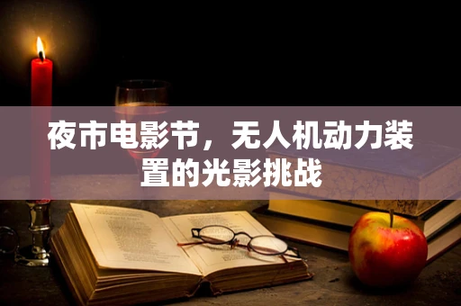 夜市电影节，无人机动力装置的光影挑战