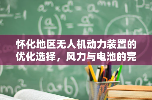 怀化地区无人机动力装置的优化选择，风力与电池的完美平衡