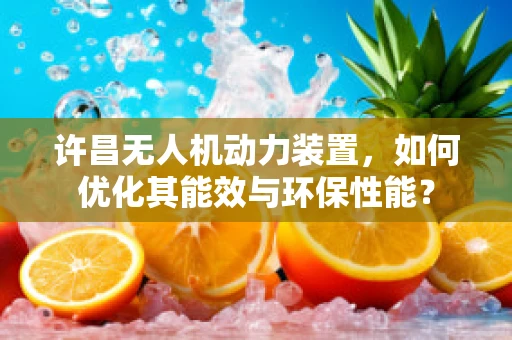 许昌无人机动力装置，如何优化其能效与环保性能？