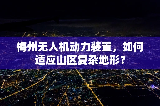 梅州无人机动力装置，如何适应山区复杂地形？