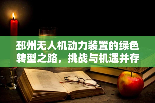 邳州无人机动力装置的绿色转型之路，挑战与机遇并存