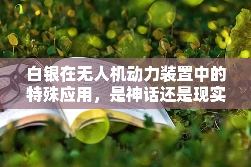 白银在无人机动力装置中的特殊应用，是神话还是现实？