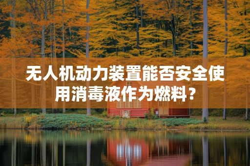 无人机动力装置能否安全使用消毒液作为燃料？
