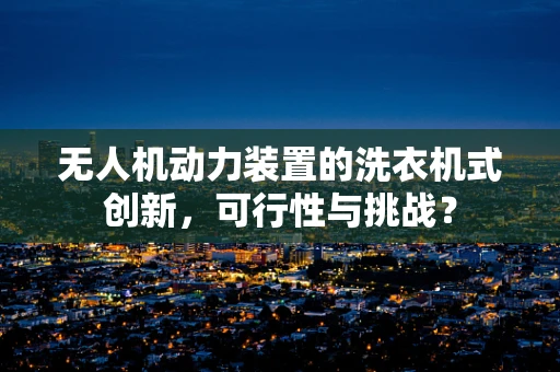 无人机动力装置的洗衣机式创新，可行性与挑战？