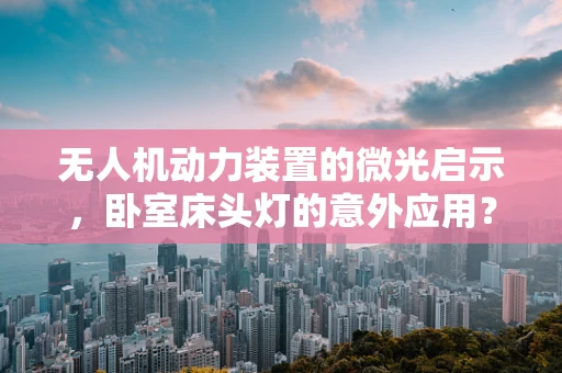 无人机动力装置的微光启示，卧室床头灯的意外应用？