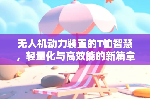 无人机动力装置的T恤智慧，轻量化与高效能的新篇章？