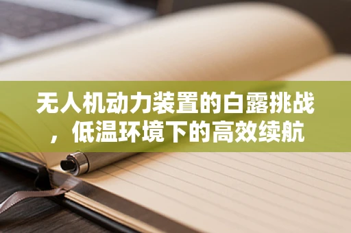 无人机动力装置的白露挑战，低温环境下的高效续航