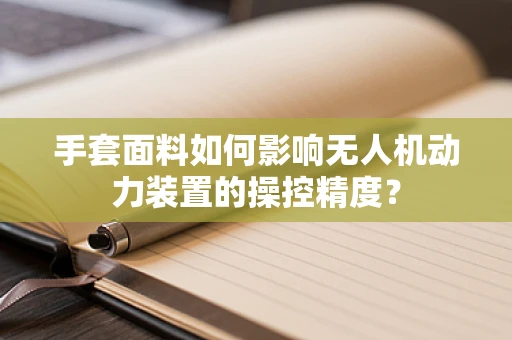 手套面料如何影响无人机动力装置的操控精度？