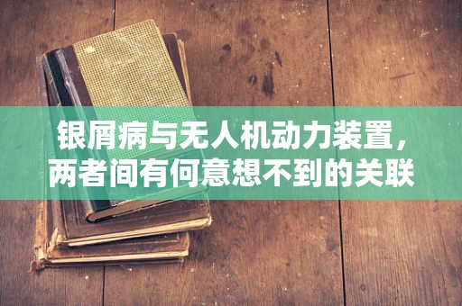 银屑病与无人机动力装置，两者间有何意想不到的关联？
