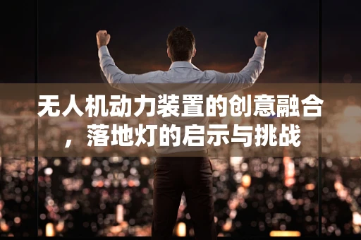 无人机动力装置的创意融合，落地灯的启示与挑战