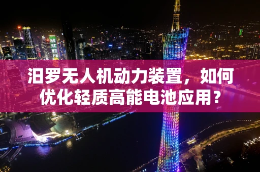 汨罗无人机动力装置，如何优化轻质高能电池应用？