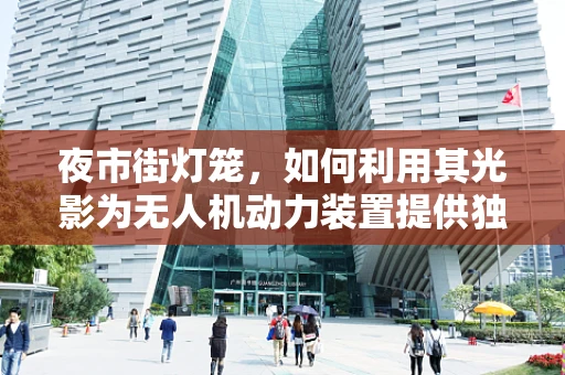 夜市街灯笼，如何利用其光影为无人机动力装置提供独特充电方案？