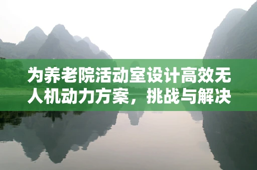 为养老院活动室设计高效无人机动力方案，挑战与解决方案