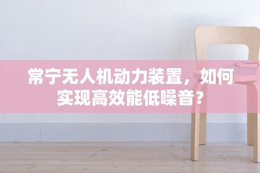 常宁无人机动力装置，如何实现高效能低噪音？